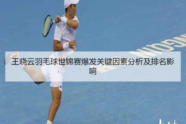 王晓云羽毛球世锦赛爆发关键因素分析及排名影响