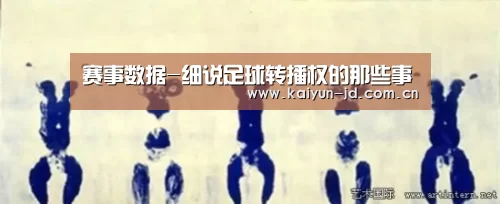 赛事数据-细说足球转播权的那些事(图2) 开云体育