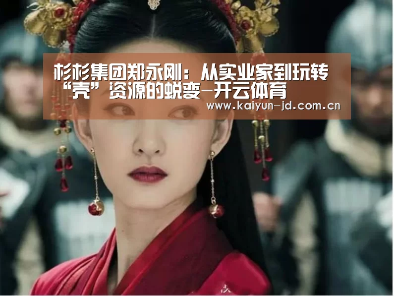 杉杉集团郑永刚:从实业家到玩转“壳”资源的蜕变-开云体育(图4) 开云体育