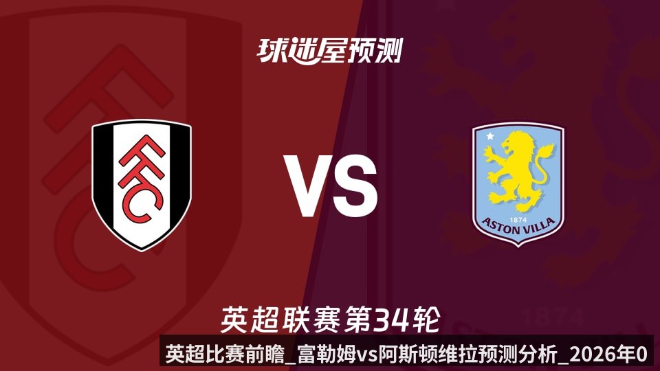 英超比赛前瞻_富勒姆vs阿斯顿维拉预测分析_2026年04月25日_